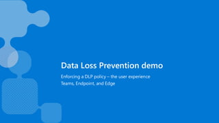 Data Loss Prevention demo
Enforcing a DLP policy – the user experience
Teams, Endpoint, and Edge
 