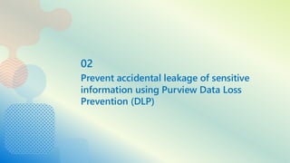 02
Prevent accidental leakage of sensitive
information using Purview Data Loss
Prevention (DLP)
 