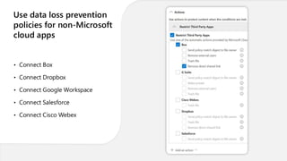 Use data loss prevention
policies for non-Microsoft
cloud apps
• Connect Box
• Connect Dropbox
• Connect Google Workspace
• Connect Salesforce
• Connect Cisco Webex
 