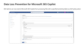 Data Loss Prevention for Microsoft 365 Copilot
DLP admins can now restrict Microsoft 365 Copilot from processing files with a specified sensitivity label as a DLP policy action
 