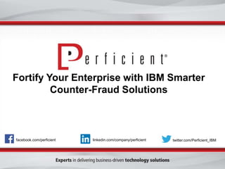 Fortify Your Enterprise with IBM Smarter 
Counter-Fraud Solutions 
facebook.com/perficient linkedin.com/company/perficient twitter.com/Perficient_IBM 
 