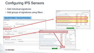 11
Configuring IPS Sensors
• Add individual signatures
• Add groups of signatures using filters
Security Profiles > Intrusion Prevention
 