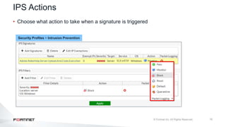 15
IPS Actions
• Choose what action to take when a signature is triggered
Security Profiles > Intrusion Prevention
 