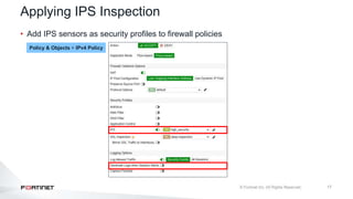 17
Applying IPS Inspection
• Add IPS sensors as security profiles to firewall policies
Policy & Objects > IPv4 Policy
 