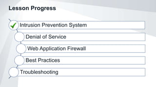 Lesson Progress
Intrusion Prevention System
Denial of Service
Web Application Firewall
Best Practices
Troubleshooting
 