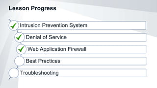 Lesson Progress
Intrusion Prevention System
Denial of Service
Web Application Firewall
Best Practices
Troubleshooting
 