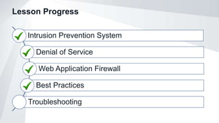 Lesson Progress
Intrusion Prevention System
Denial of Service
Web Application Firewall
Best Practices
Troubleshooting
 