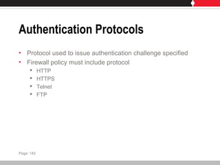Authentication Protocols
• Protocol used to issue authentication challenge specified
• Firewall policy must include protocol
 HTTP
 HTTPS
 Telnet
 FTP
Page: 142
 