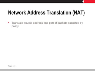 Network Address Translation (NAT)
• Translate source address and port of packets accepted by
policy
Page: 154
 