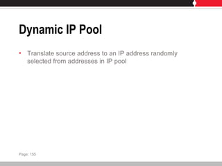 Dynamic IP Pool
• Translate source address to an IP address randomly
selected from addresses in IP pool
Page: 155
 