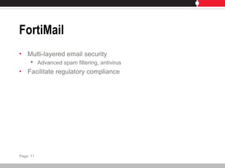 FortiMail
• Multi-layered email security
 Advanced spam filtering, antivirus
• Facilitate regulatory compliance
Page: 11
 