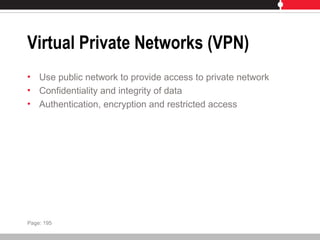 Virtual Private Networks (VPN)
• Use public network to provide access to private network
• Confidentiality and integrity of data
• Authentication, encryption and restricted access
Page: 195
 