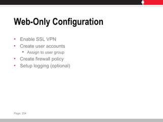 Web-Only Configuration
• Enable SSL VPN
• Create user accounts
 Assign to user group
• Create firewall policy
• Setup logging (optional)
Page: 204
 