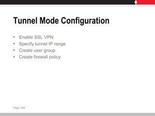 Tunnel Mode Configuration
• Enable SSL VPN
• Specify tunnel IP range
• Create user group
• Create firewall policy
Page: 205
 