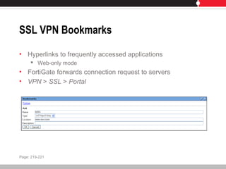 SSL VPN Bookmarks
• Hyperlinks to frequently accessed applications
 Web-only mode
• FortiGate forwards connection request to servers
• VPN > SSL > Portal
Page: 219-221
 