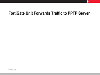 FortiGate Unit Forwards Traffic to PPTP Server
Page: 225
 