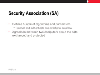 Security Association (SA)
• Defines bundle of algorithms and parameters
 Encrypt and authenticate one-directional data flow
• Agreement between two computers about the data
exchanged and protected
Page: 230
 