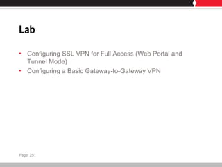 Lab
• Configuring SSL VPN for Full Access (Web Portal and
Tunnel Mode)
• Configuring a Basic Gateway-to-Gateway VPN
Page: 251
 