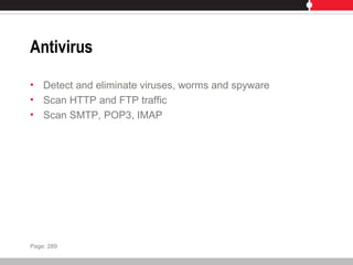 Antivirus
• Detect and eliminate viruses, worms and spyware
• Scan HTTP and FTP traffic
• Scan SMTP, POP3, IMAP
Page: 289
 