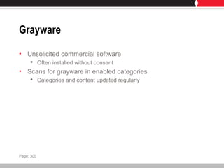 Grayware
• Unsolicited commercial software
 Often installed without consent
• Scans for grayware in enabled categories
 Categories and content updated regularly
Page: 300
 