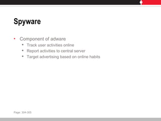 Spyware
• Component of adware
 Track user activities online
 Report activities to central server
 Target advertising based on online habits
Page: 304-305
 