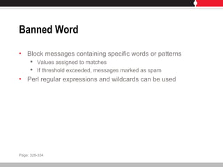 Banned Word
• Block messages containing specific words or patterns
 Values assigned to matches
 If threshold exceeded, messages marked as spam
• Perl regular expressions and wildcards can be used
Page: 328-334
 