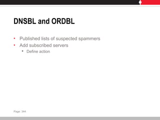 DNSBL and ORDBL
• Published lists of suspected spammers
• Add subscribed servers
 Define action
Page: 344
 