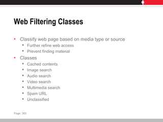 Web Filtering Classes
• Classify web page based on media type or source
 Further refine web access
 Prevent finding material
• Classes
 Cached contents
 Image search
 Audio search
 Video search
 Multimedia search
 Spam URL
 Unclassified
Page: 365
 
