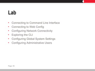 Lab
• Connecting to Command Line Interface
• Connecting to Web Config
• Configuring Network Connectivity
• Exploring the CLI
• Configuring Global System Settings
• Configuring Administrative Users
Page: 55
 