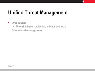 Unified Threat Management
• One device
 Firewall, intrusion protection, antivirus and more
• Centralized management
Page: 7
 