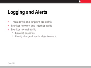 Logging and Alerts
• Track down and pinpoint problems
• Monitor network and Internet traffic
• Monitor normal traffic
 Establish baselines
 Identify changes for optimal performance
Page: 101
 