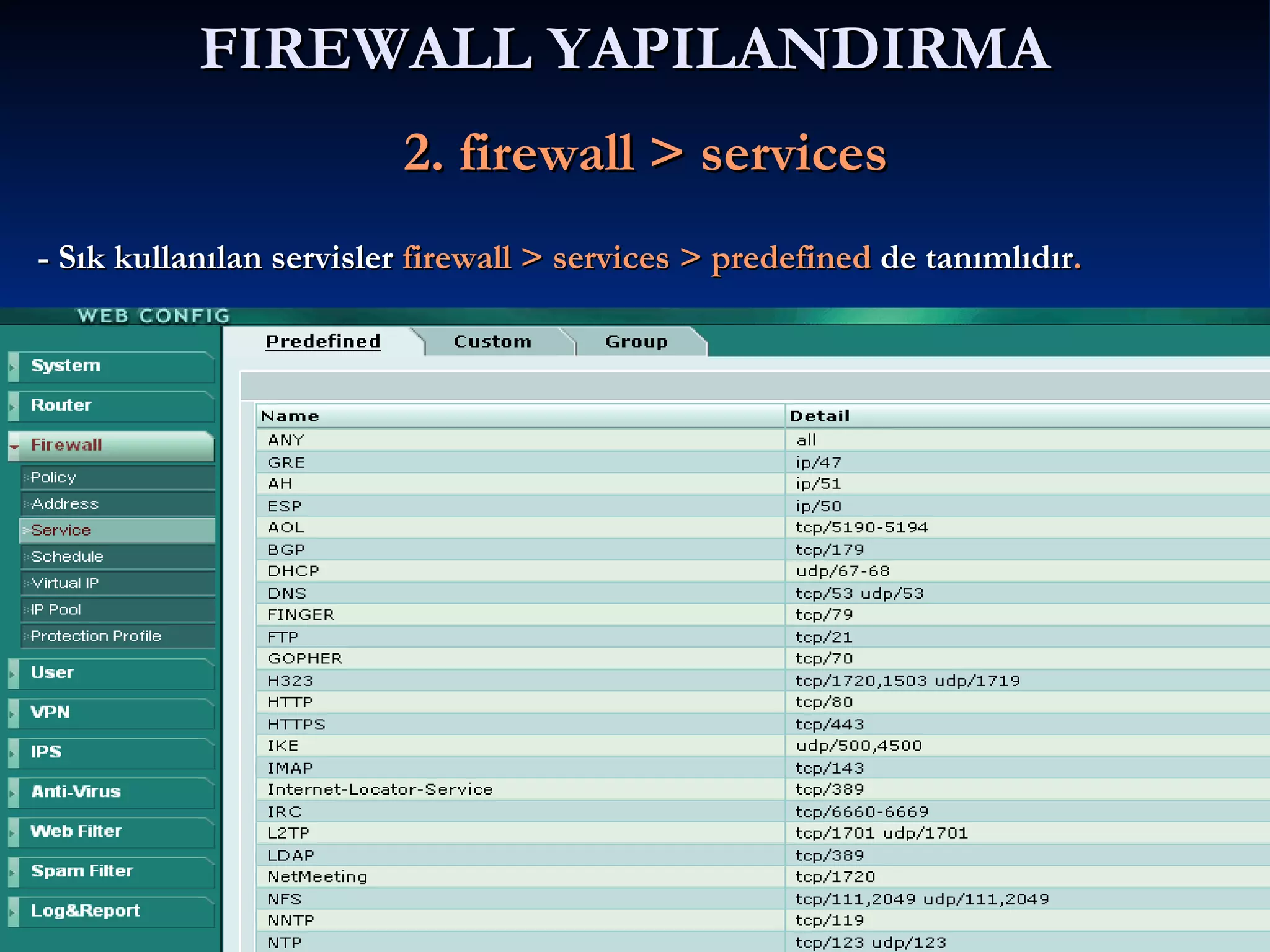 FIREWALL YAPILANDIRMA     2. firewall > services - Sık kullanılan servisler  firewall > services > predefined  de tanımlıdır . 
