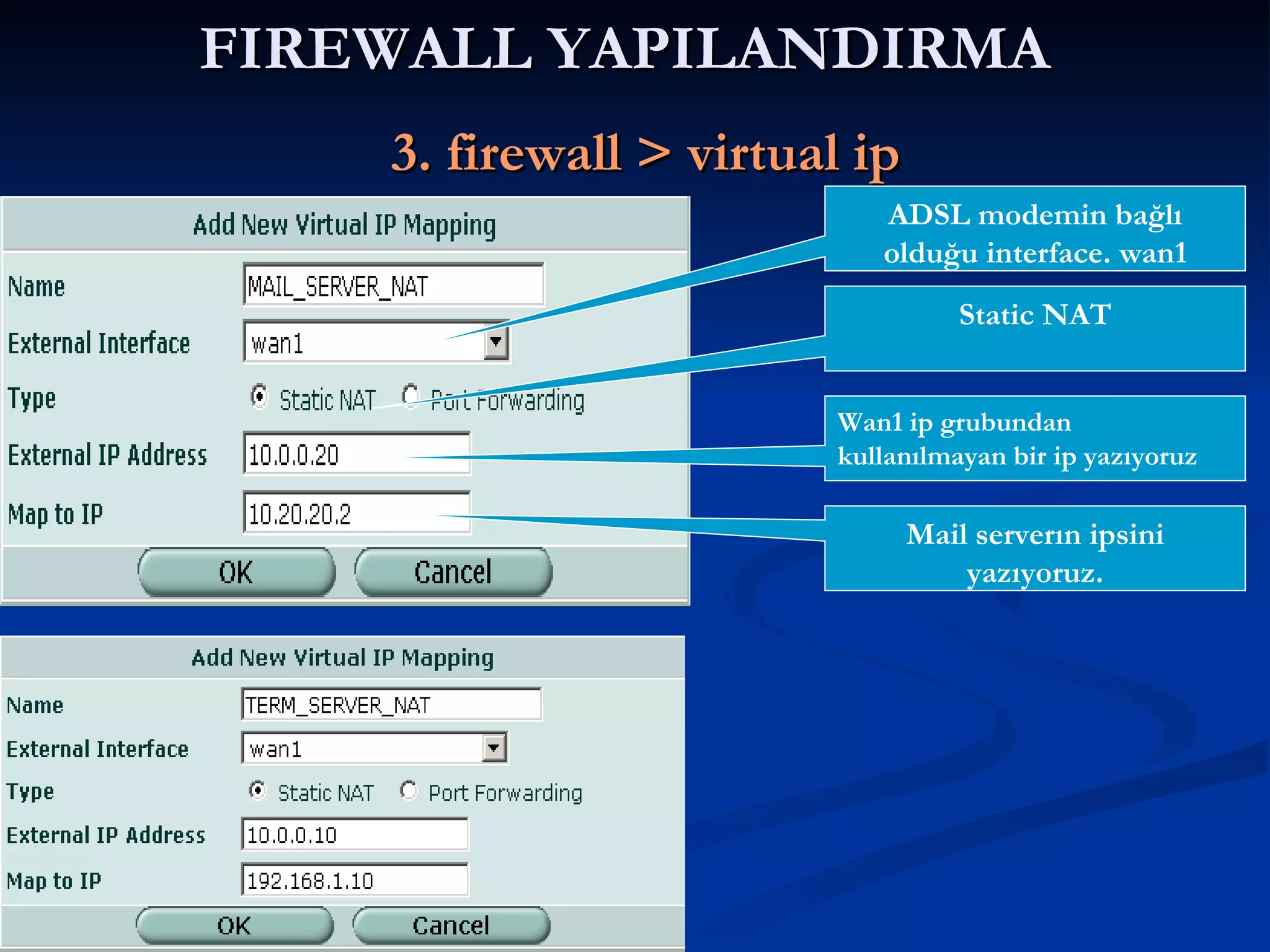 FIREWALL YAPILANDIRMA     3. firewall > virtual ip ADSL modemin bağlı olduğu interface. wan1 Static NAT Wan1 ip grubundan kullanılmayan bir ip yazıyoruz Mail serverın ipsini yazıyoruz. 