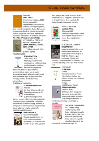 El Fortí. Vinaròs Intercultural
DERIVAS
LARA LÓPEZ
Universidad Zaragoza, 2019
Escribe tu opinión
La poeta vaga sin rumbo por
detalles, casi imperceptibles,
para encontrarse con las dudas. Derivas es
un poemario donde la mirada se esconde
tras las conjeturas de la vida. «Nada nos
salva sino esta letanía de nombres amados»
NO HABÍA ETERNIDAD. REGISTRO DE
LECTURA EN LA POSEÍA DE
ANTONIO GAMONEDA
CARPA, ALBERTO; LÁZARO
JESÚS JAVIER
Polibea editorial, 2020
EL AGUA DE MIS
PENSAMIENTOS
BORIS TZVETKOV
Libros Indie, 2020
Poemas y pensamientos
escritos en un estilo realista y
sencillo, basados en ideas y
emociones surgidas de
diferentes ámbitos, despiertan el
sentimiento de placer por descubrir
verdades de la vida. Al igual que el rio del
pensamiento el agua puede transcurrir
mansa y calma o fluir turbulenta y
estruendosa.
EL ÁRBOL DE LA LENGUA
LOLA PONS RODRIGUEZ
Arpa ed
Un libro delicioso sobre las
fascinantes aventuras de
nuestra lengua.
¿Utilizamos anglicismos
porque suenan más modernos, porque son
más concretos o para ocultar realidades
incómodas? ¿Suenan bullying, mobbing o
minijob más inofensivos que acoso escolar,
acoso laboral o empleo precario?...
LA VIDA SIN MAQUILLAJE
MARYSE CONDE
Impedimenta,2020
Un viaje que comienza en
París, con un embarazo
accidental y el abandono del
hombre al que ama, y que la
lleva a vagar por África, en busca de esa
identidad que ya empezaba a entrever con
el descubrimiento de la negritud, del
socialismo y la creatividad literaria.
ZONA A DEFENDER
MANUEL RIVAS
Alfaguara,2020
Un libro comprometido sobre
el mundo en el que vivimos y
el que debemos dejar en
herencia.
EL HUERTO DE EMERSON
LUIS LANDERO
Los recuerdos del niño en su
pueblo de Extremadura, del
adolescente recién llegado a
Madrid o del joven que
empieza a trabajar, con
historias y escenas vividas en los libros con
la misma pasión y avidez que en el mundo
real.
FELIZ IDADE
OLGA NOVO
Tambo
Premio Nacional de Poesía
2020. Relato vitalista que
celebra el amor y la existencia
más allá del
tiempo.
NO SOÑARAS FLORES
FERNANDA TRIAS
Transito 2020
El fracaso de la pareja, los
juegos de la amistad o la
muerte del padre le sirven a
la autora para explorar el
miedo, la violencia y, sobre todo, la
pérdida.
CARTAS DE SYLVIA PLATH,
VOL. I (1940-1951)
Tres hermanas, 2020
Cartas inéditas en español
de Sylvia Plath, -USA- con
traducción y edición de
Ainize Salaberri. Ingente
epistolario de una de las
poetas más brillantes del siglo XX.
 