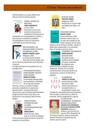 El Fortí. Vinaròs Intercultural
decidió publicar su ensayo Defensa de
Epicuro contra la común opinión.
DONDE CANTAN LAS
BALLENAS
SARA JARAMILLO
Lumen, 2021
Pertenece a ese nuevo
realismo latinoamerica.
Candelaria intentará que la
acompañen en la búsqueda de su padre, y
ese proceso le revelará la verdadera
complejidad de la vida y la naturaleza
vulnerable de los seres humanos.
DOS SOLEDADES: UN
DIALOGO SOBRE LA NOVELA
EN AMERICA LATINA
MARIO VARGAS LLOSA
Alfaguara, 2021
La conversación perdida
entre dos Premios Nobel, dos
de los máximos exponentes de la literatura
universal
El origen del boom en las palabras de sus
protagonistas
EPISTOLARIO DE EMILIA
PARDO BAZÁN A BENITO
PEREZ GALDÓS
ERMITAS PENAS
Universidad Santiago,2021
Este epistolario -precedido
de un riguroso estudio
literario, crítico y, en buena medida,
personal, y dotado de un exahustivo
aparato crítico- incorpora 98 cartas
manuscritas, que la condesa de Pardo Bazán
dirigió durante treinta y dos años a un
destinatario muy especial, Benito Perez
Galdós
VOCES INTIMAS:
ENTREVISTAS CON
AUTORES
LATINOAMERICANOS DEL
SIGLO XX
REINA ROFFE
Punto de vista, 2021
Este es un libro de diálogos
entre escritores todos comparten vivencias
propias de su actividad...
RUTA DE ESCAPE
PHILIPPE SANDS
Anagrama, 2021
Historia de un nazi en fuga
y el legado que dejó a sus
hijos.
FIDELIDAD A GRECIA
EMILIO LLEDO
Cuatro ediciones, 2015
Asombro ante el arte y el
mundo, de la sabiduría, del
placer corporal, de los vicios
públicos, de la necesaria verdad... desde su
pasión por comprender y su curiosidad
hacia el mundo y hacia los otros.
ASOMBRO Y DESENCANTO
JORGE BUSTOS
Asteroide 2021
No viajamos para
evadirnos de la realidad
sino para recobrarla.
No viajamos para
evadirnos de la realidad sino para
recobrarla. Vivimos en un mundo
crecientemente virtual que falsifica las
sensaciones y vacía el sentido de las
palabras
LA ANOMALÍA,
HERVÉ LE TELLIER
premio Goncour 2020
Seix Barral, 2021
¿Cómo reaccionaría la
sociedad frente a lo
inexplicable? novela muy
inteligente, extraordinariamente divertida y
bien armada, es fácil de leer y difícil de
entender. Mucha imaginación e ingenio
LA VIDA DE LAS
LUCIÉRNAGAS. HISTORIA DE
MUJERES BRILLANTES
VIRGINIA RUIZ FERNÁNDEZ
Ilustraciones RAQUEL MARÍN
EZQUERRO. Pepitas de
calabaza y Ayuntamiento de
Logroño 2021. Biografías de
13 mujeres riojanas, relatos construidos
desde el testimonio de gente que las
conocía, que las quería.
 