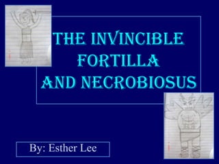 The invincible Fortillaand Necrobiosus By: Esther Lee 