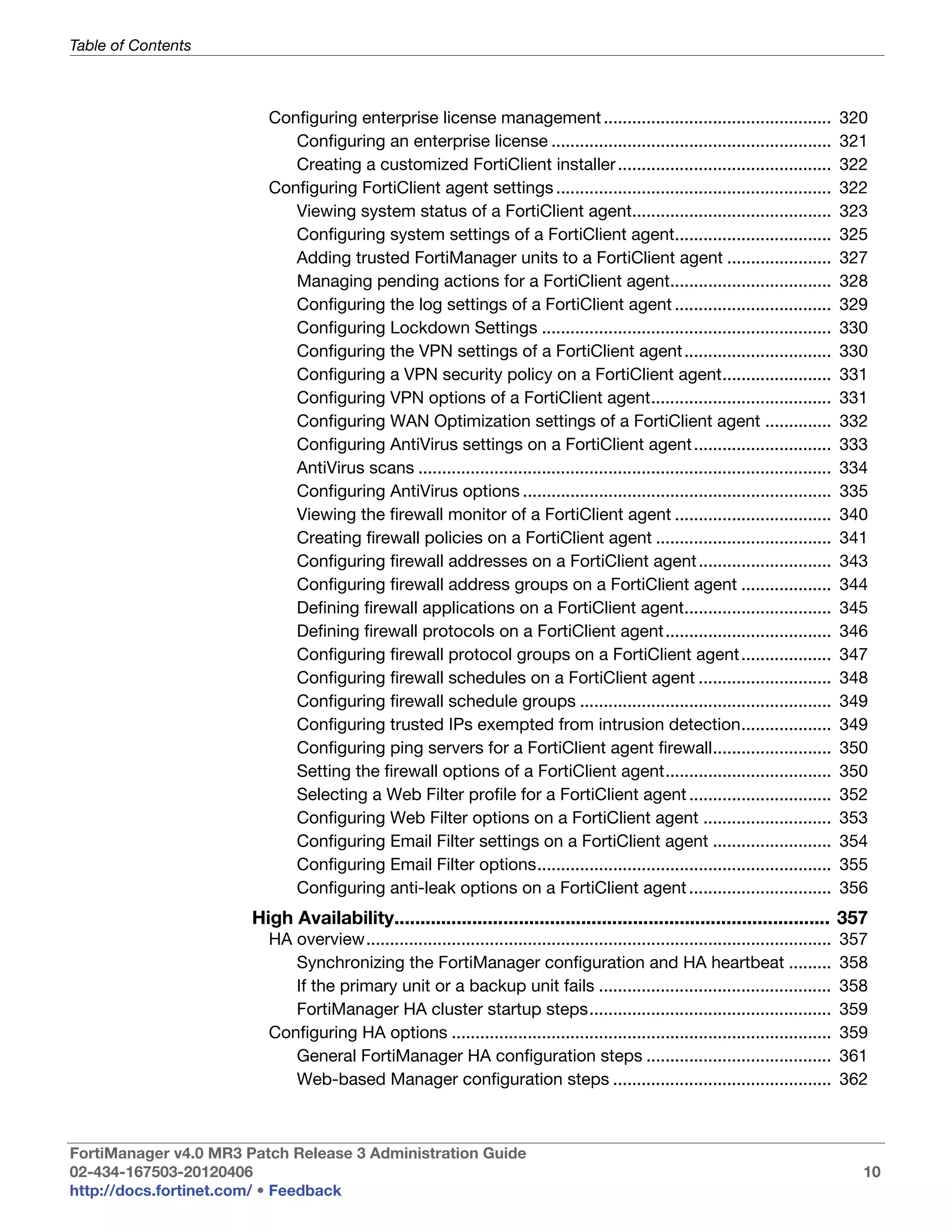 Table of Contents



                         Configuring enterprise license management ................................................                      320
                            Configuring an enterprise license ...........................................................                321
                            Creating a customized FortiClient installer .............................................                    322
                         Configuring FortiClient agent settings ..........................................................               322
                            Viewing system status of a FortiClient agent..........................................                       323
                            Configuring system settings of a FortiClient agent.................................                          325
                            Adding trusted FortiManager units to a FortiClient agent ......................                              327
                            Managing pending actions for a FortiClient agent..................................                           328
                            Configuring the log settings of a FortiClient agent .................................                        329
                            Configuring Lockdown Settings .............................................................                  330
                            Configuring the VPN settings of a FortiClient agent ...............................                          330
                            Configuring a VPN security policy on a FortiClient agent.......................                              331
                            Configuring VPN options of a FortiClient agent......................................                         331
                            Configuring WAN Optimization settings of a FortiClient agent ..............                                  332
                            Configuring AntiVirus settings on a FortiClient agent .............................                          333
                            AntiVirus scans .......................................................................................      334
                            Configuring AntiVirus options .................................................................              335
                            Viewing the firewall monitor of a FortiClient agent .................................                        340
                            Creating firewall policies on a FortiClient agent .....................................                      341
                            Configuring firewall addresses on a FortiClient agent ............................                           343
                            Configuring firewall address groups on a FortiClient agent ...................                               344
                            Defining firewall applications on a FortiClient agent...............................                         345
                            Defining firewall protocols on a FortiClient agent...................................                        346
                            Configuring firewall protocol groups on a FortiClient agent ...................                              347
                            Configuring firewall schedules on a FortiClient agent ............................                           348
                            Configuring firewall schedule groups .....................................................                   349
                            Configuring trusted IPs exempted from intrusion detection...................                                 349
                            Configuring ping servers for a FortiClient agent firewall.........................                           350
                            Setting the firewall options of a FortiClient agent...................................                       350
                            Selecting a Web Filter profile for a FortiClient agent ..............................                        352
                            Configuring Web Filter options on a FortiClient agent ...........................                            353
                            Configuring Email Filter settings on a FortiClient agent .........................                           354
                            Configuring Email Filter options..............................................................               355
                            Configuring anti-leak options on a FortiClient agent ..............................                          356
                       High Availability.................................................................................... 357
                         HA overview..................................................................................................   357
                            Synchronizing the FortiManager configuration and HA heartbeat .........                                      358
                            If the primary unit or a backup unit fails .................................................                 358
                            FortiManager HA cluster startup steps...................................................                     359
                         Configuring HA options ................................................................................         359
                            General FortiManager HA configuration steps .......................................                          361
                            Web-based Manager configuration steps ..............................................                         362



FortiManager v4.0 MR3 Patch Release 3 Administration Guide
02-434-167503-20120406                                                                                                                     10
http://docs.fortinet.com/ • Feedback
 