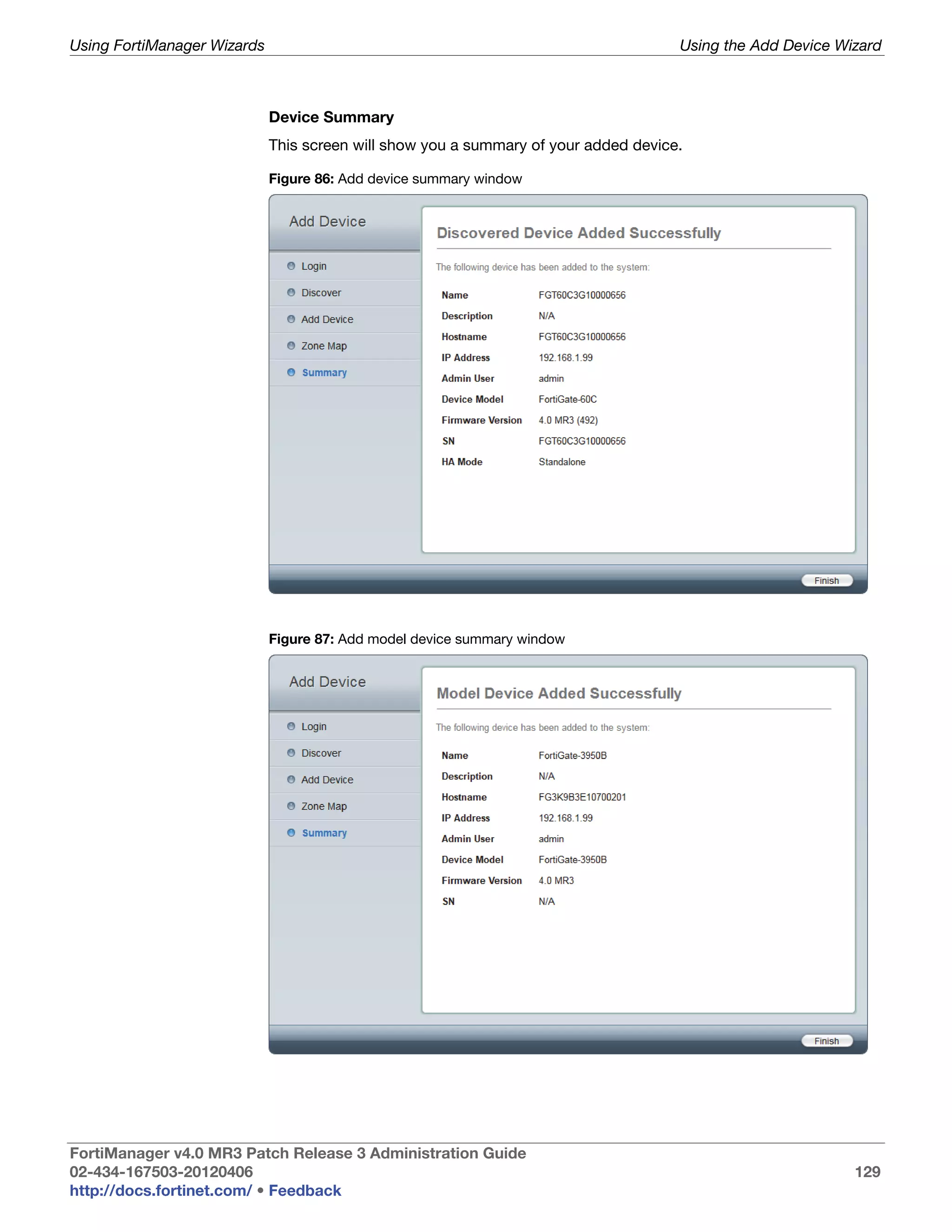 Using FortiManager Wizards                                                           Using the Add Device Wizard



                             Device Summary
                             This screen will show you a summary of your added device.

                             Figure 86: Add device summary window




                             Figure 87: Add model device summary window




FortiManager v4.0 MR3 Patch Release 3 Administration Guide
02-434-167503-20120406                                                                                      129
http://docs.fortinet.com/ • Feedback
 