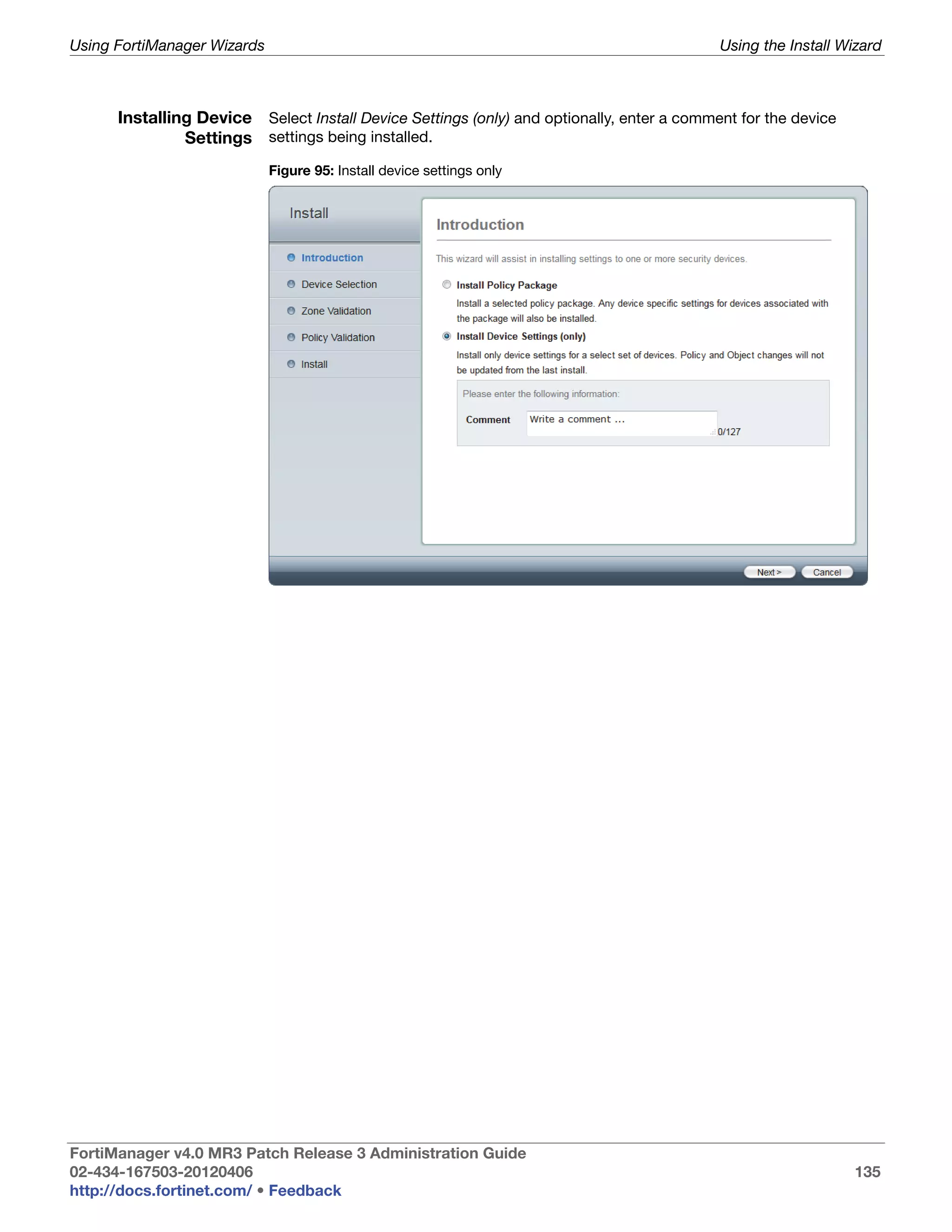 Using FortiManager Wizards                                                                 Using the Install Wizard



      Installing Device Select Install Device Settings (only) and optionally, enter a comment for the device
               Settings settings being installed.
                             Figure 95: Install device settings only




FortiManager v4.0 MR3 Patch Release 3 Administration Guide
02-434-167503-20120406                                                                                         135
http://docs.fortinet.com/ • Feedback
 