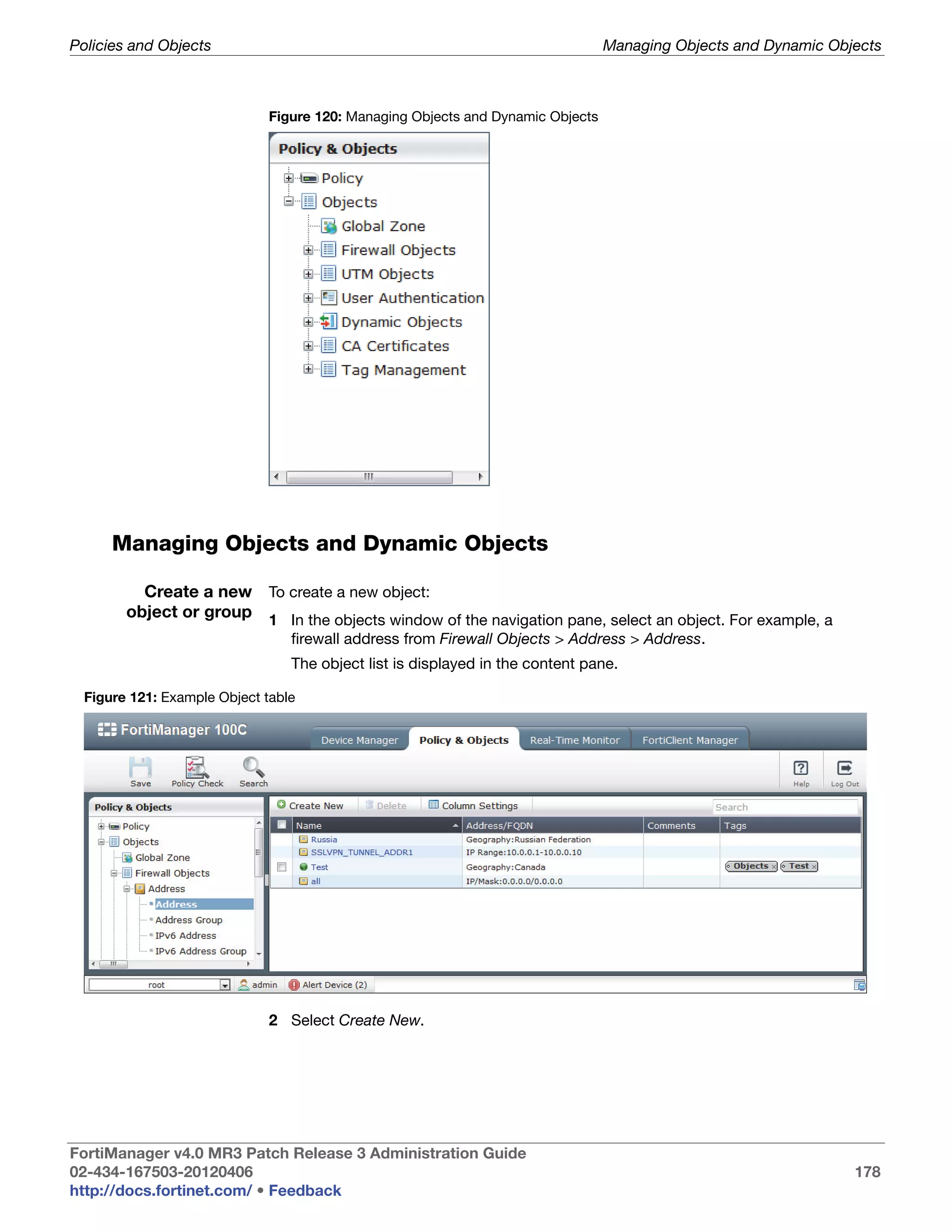 Policies and Objects                                                             Managing Objects and Dynamic Objects



                              Figure 120: Managing Objects and Dynamic Objects




      Managing Objects and Dynamic Objects

          Create a new To create a new object:
        object or group 1 In the objects window of the navigation pane, select an object. For example, a
                                 firewall address from Firewall Objects > Address > Address.
                                 The object list is displayed in the content pane.

  Figure 121: Example Object table




                              2 Select Create New.




FortiManager v4.0 MR3 Patch Release 3 Administration Guide
02-434-167503-20120406                                                                                           178
http://docs.fortinet.com/ • Feedback
 