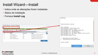 20
© Fortinet Inc. All Rights Reserved.
Install Wizard—Install
• Indica onde as alterações foram instaladas
• Status da instalação
• Fornece Install Log
 