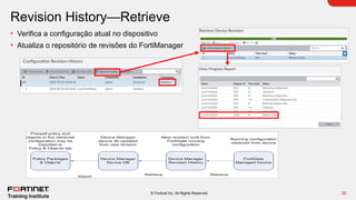 29
© Fortinet Inc. All Rights Reserved.
Revision History—Retrieve
• Verifica a configuração atual no dispositivo
• Atualiza o repositório de revisões do FortiManager
 