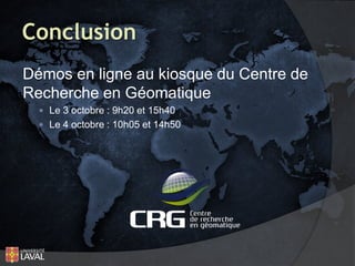 Conclusion
Démos en ligne au kiosque du Centre de
Recherche en Géomatique
 Le 3 octobre : 9h20 et 15h40
 Le 4 octobre : 10h05 et 14h50

 