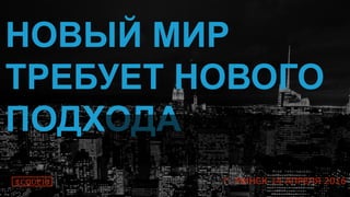 12
НОВЫЙ МИР
ТРЕБУЕТ НОВОГО
ПОДХОДА
#CODEIB Г. МИНСК 14 АПРЕЛЯ 2016
 