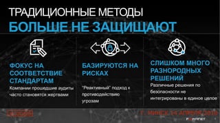 4
ТРАДИЦИОННЫЕ МЕТОДЫ
БОЛЬШЕ НЕ ЗАЩИЩАЮТ
ФОКУС НА
СООТВЕТСТВИЕ
СТАНДАРТАМ
Компании прошедшие аудиты
часто становятся жертвами
БАЗИРУЮТСЯ НА
РИСКАХ
“Реактивный” подход к
противодействию
угрозам
СЛИШКОМ МНОГО
РАЗНОРОДНЫХ
РЕШЕНИЙ
Различные решения по
безопасности не
интегрированы в единое целое
#CODEIB Г. МИНСК 14 АПРЕЛЯ 2016
 