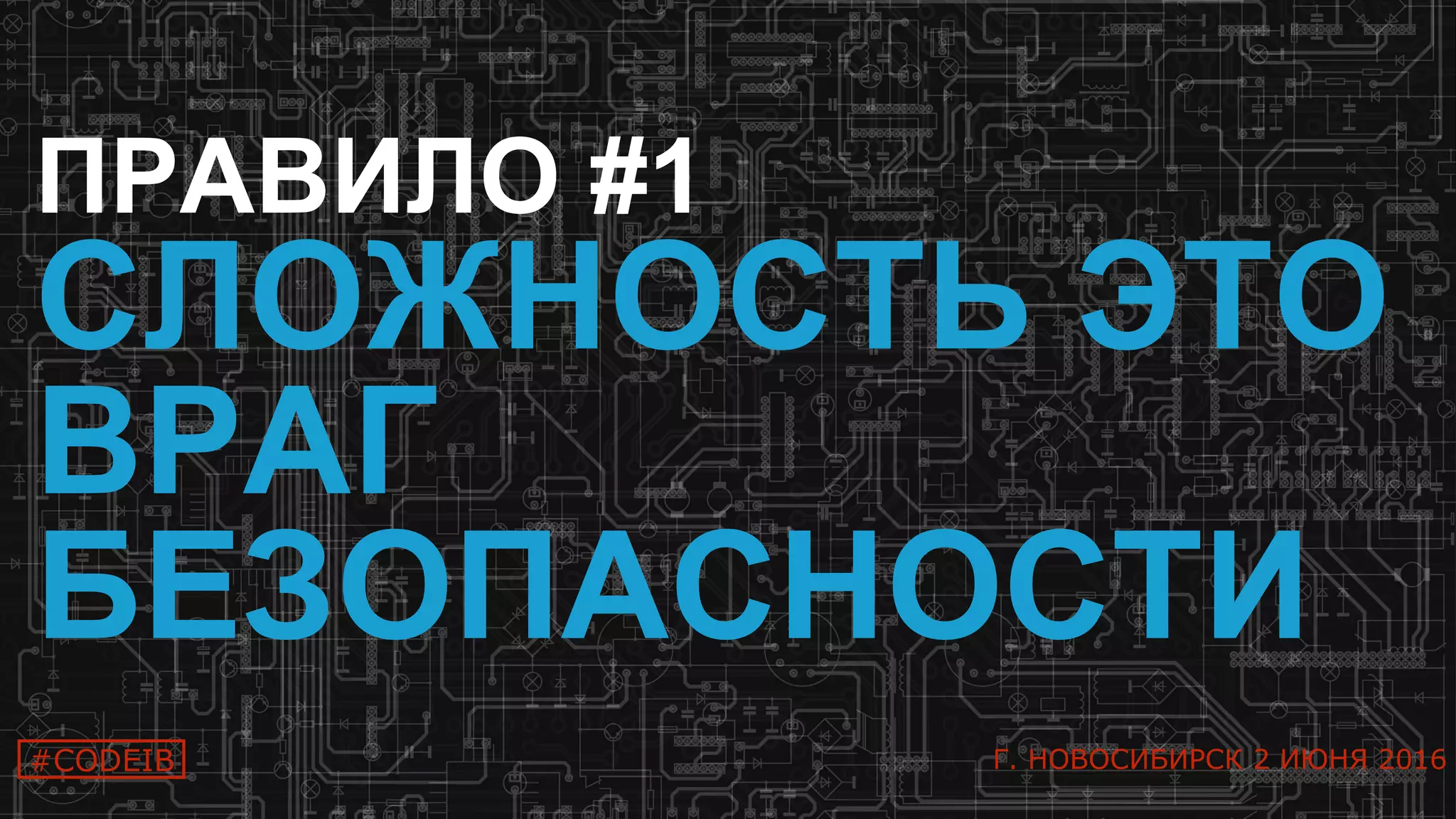 6
ПРАВИЛО #1
СЛОЖНОСТЬ ЭТО
ВРАГ
БЕЗОПАСНОСТИ
#CODEIB Г. НОВОСИБИРСК 2 ИЮНЯ 2016
 