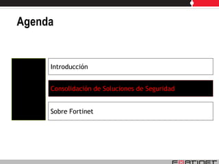 Agenda


     Introducción


     Consolidación de Soluciones de Seguridad


     Sobre Fortinet
 