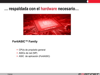 … respaldada con el hardware necesario…




        FortiASIC™ Family

             CPUs de propósito general
             ASICs de red (NP)
             ASIC de aplicación (FortiASIC)




 Fortinet
 