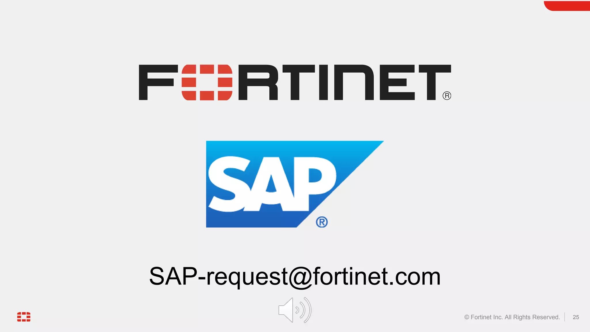 25
© Fortinet Inc. All Rights Reserved.
SAP-request@fortinet.com
 