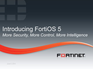 1 CONFIDENTIAL – INTERNAL ONLY1 Fortinet Confidential
June 5, 2014
Introducing FortiOS 5
More Security, More Control, More Intelligence
 